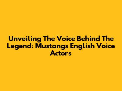 Unveiling The Voice Behind The Legend: Mustang's English Voice Actors