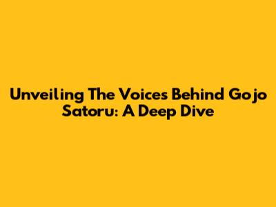 Unveiling The Voices Behind Gojo Satoru: A Deep Dive