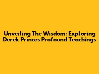 Unveiling The Wisdom: Exploring Derek Prince's Profound Teachings