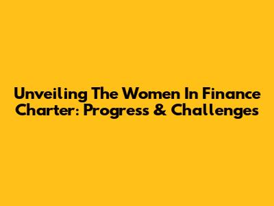 Unveiling The Women In Finance Charter: Progress & Challenges