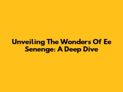 Unveiling The Wonders Of 'Ee Senenge': A Deep Dive