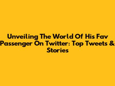 Unveiling The World Of His Fav Passenger On Twitter: Top Tweets & Stories