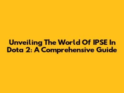 Unveiling The World Of IPSE In Dota 2: A Comprehensive Guide