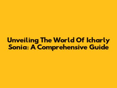 Unveiling The World Of Icharly Sonia: A Comprehensive Guide