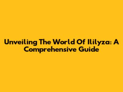 Unveiling The World Of Ililyza: A Comprehensive Guide