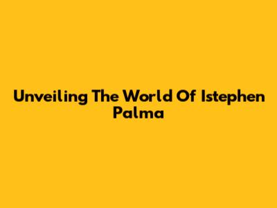Unveiling The World Of Istephen Palma