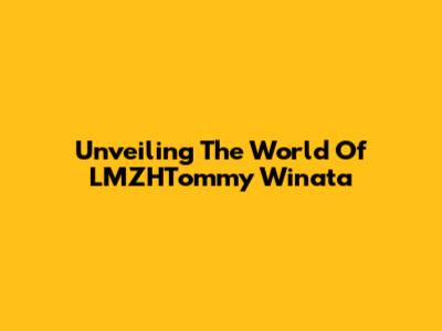 Unveiling The World Of LMZHTommy Winata