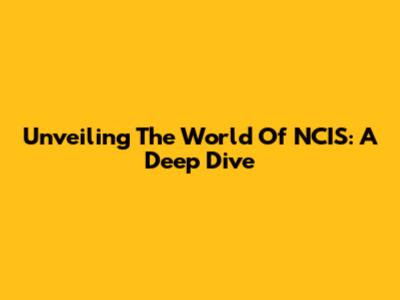 Unveiling The World Of NCIS: A Deep Dive