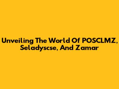 Unveiling The World Of POSCLMZ, Seladyscse, And Zamar