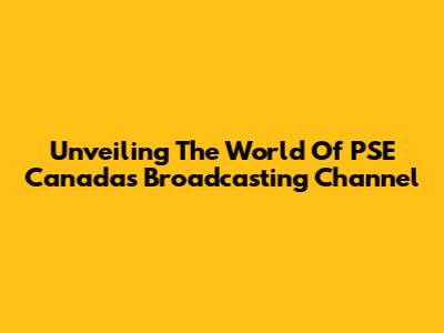 Unveiling The World Of PSE Canada's Broadcasting Channel