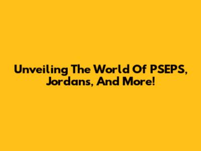 Unveiling The World Of PSEPS, Jordans, And More!