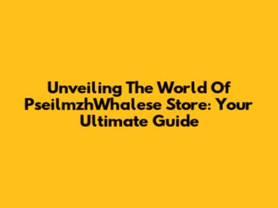 Unveiling The World Of PseilmzhWhalese Store: Your Ultimate Guide