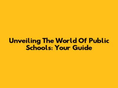 Unveiling The World Of Public Schools: Your Guide