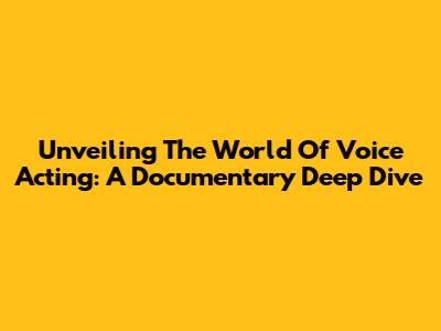 Unveiling The World Of Voice Acting: A Documentary Deep Dive