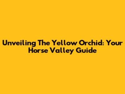 Unveiling The Yellow Orchid: Your Horse Valley Guide