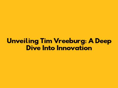 Unveiling Tim Vreeburg: A Deep Dive Into Innovation