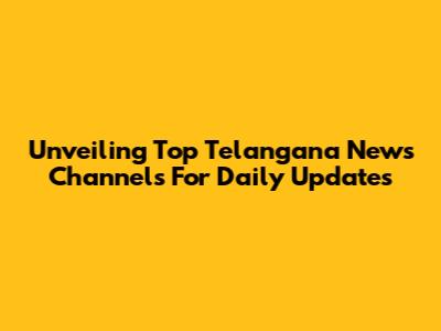 Unveiling Top Telangana News Channels For Daily Updates