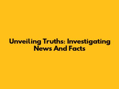 Unveiling Truths: Investigating News And Facts