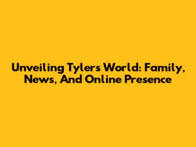 Unveiling Tyler's World: Family, News, And Online Presence