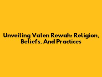 Unveiling Valen Rewah: Religion, Beliefs, And Practices