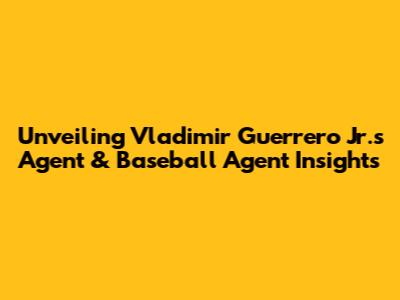 Unveiling Vladimir Guerrero Jr.'s Agent & Baseball Agent Insights