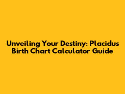 Unveiling Your Destiny: Placidus Birth Chart Calculator Guide