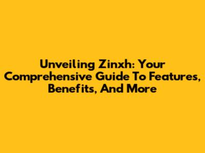 Unveiling Zinxh: Your Comprehensive Guide To Features, Benefits, And More