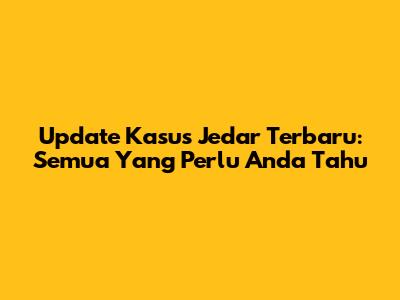 Update Kasus Jedar Terbaru: Semua Yang Perlu Anda Tahu
