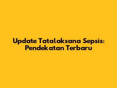 Update Tatalaksana Sepsis: Pendekatan Terbaru