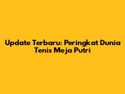 Update Terbaru: Peringkat Dunia Tenis Meja Putri