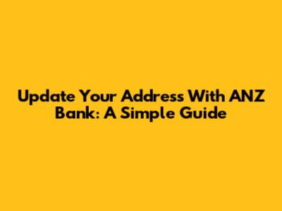 Update Your Address With ANZ Bank: A Simple Guide