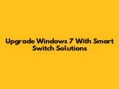 Upgrade Windows 7 With Smart Switch Solutions