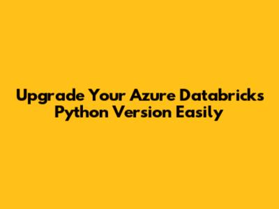 Upgrade Your Azure Databricks Python Version Easily