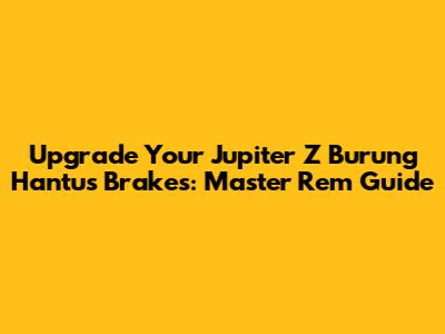 Upgrade Your Jupiter Z Burung Hantu's Brakes: Master Rem Guide