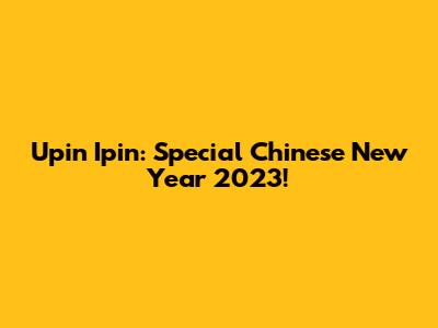 Upin Ipin: Special Chinese New Year 2023!