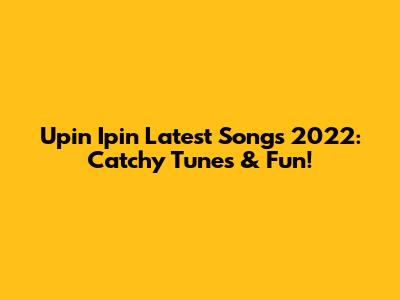 Upin Ipin Latest Songs 2022: Catchy Tunes & Fun!