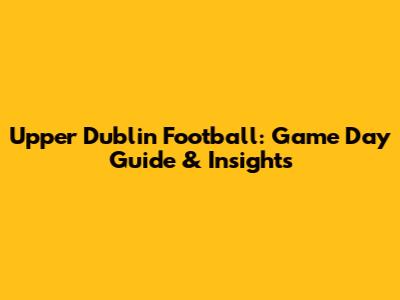 Upper Dublin Football: Game Day Guide & Insights