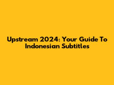 Upstream 2024: Your Guide To Indonesian Subtitles