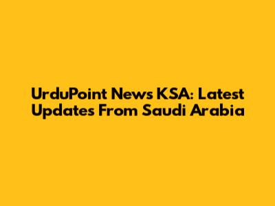 UrduPoint News KSA: Latest Updates From Saudi Arabia