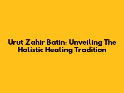 Urut Zahir Batin: Unveiling The Holistic Healing Tradition