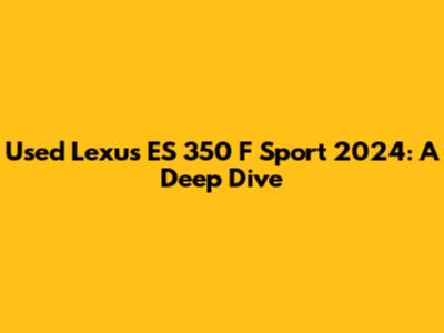 Used Lexus ES 350 F Sport 2024: A Deep Dive