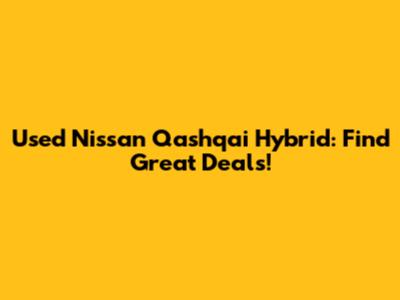 Used Nissan Qashqai Hybrid: Find Great Deals!