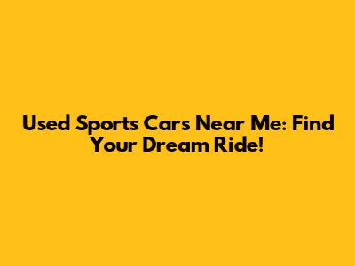 Used Sports Cars Near Me: Find Your Dream Ride!