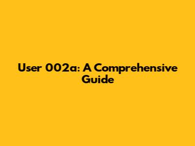 User 002a: A Comprehensive Guide
