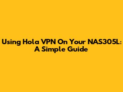 Using Hola VPN On Your NAS305L: A Simple Guide