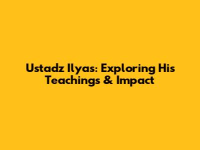 Ustadz Ilyas: Exploring His Teachings & Impact