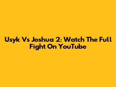 Usyk Vs Joshua 2: Watch The Full Fight On YouTube