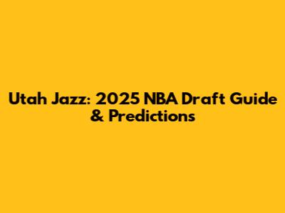 Utah Jazz: 2025 NBA Draft Guide & Predictions
