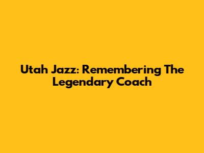 Utah Jazz: Remembering The Legendary Coach