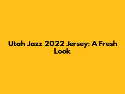 Utah Jazz 2022 Jersey: A Fresh Look